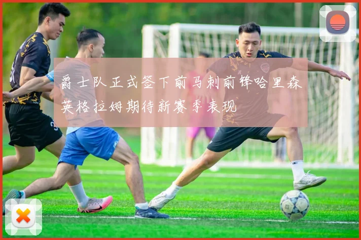 爵士队正式签下前马刺前锋哈里森英格拉姆期待新赛季表现