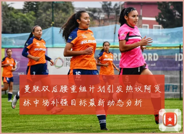 曼联双后腰重组计划引发热议阿莫林中场补强目标最新动态分析