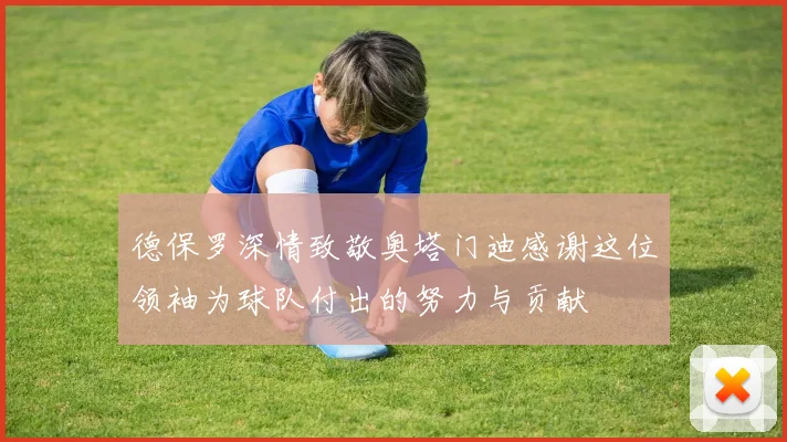 德保罗深情致敬奥塔门迪感谢这位领袖为球队付出的努力与贡献