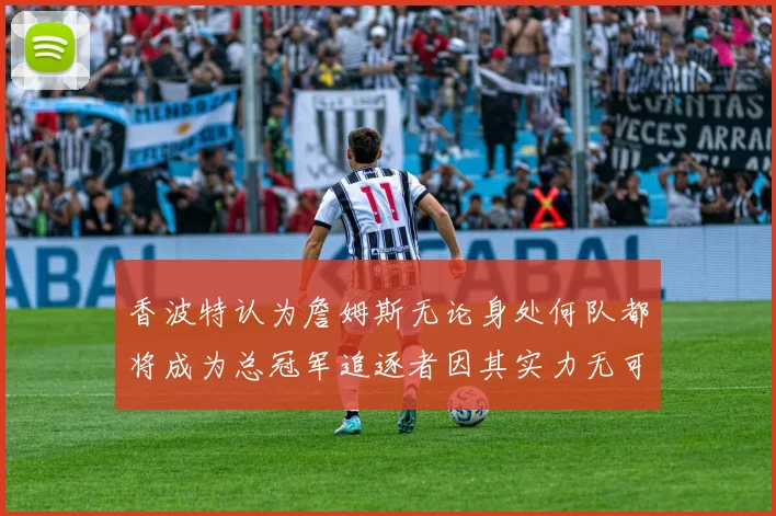 香波特认为詹姆斯无论身处何队都将成为总冠军追逐者因其实力无可匹敌